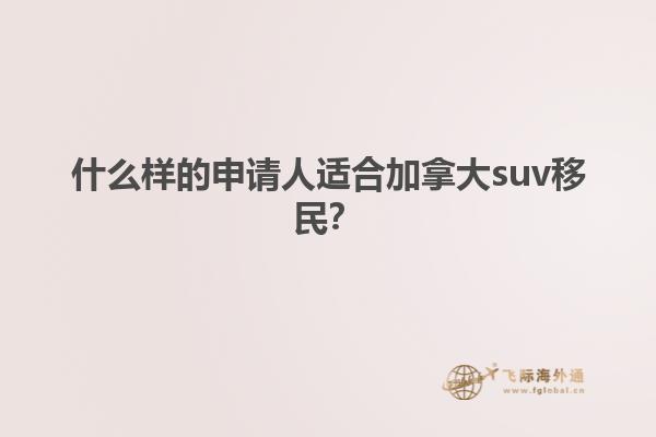 什么樣的申請人適合加拿大suv移民？