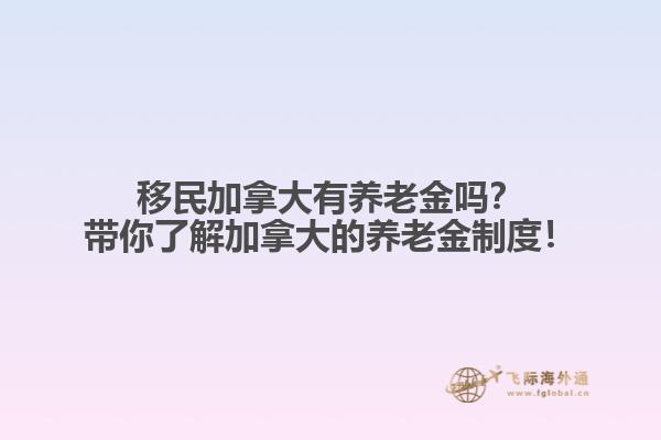 移民加拿大有養(yǎng)老金嗎？帶你了解加拿大的養(yǎng)老金制度！