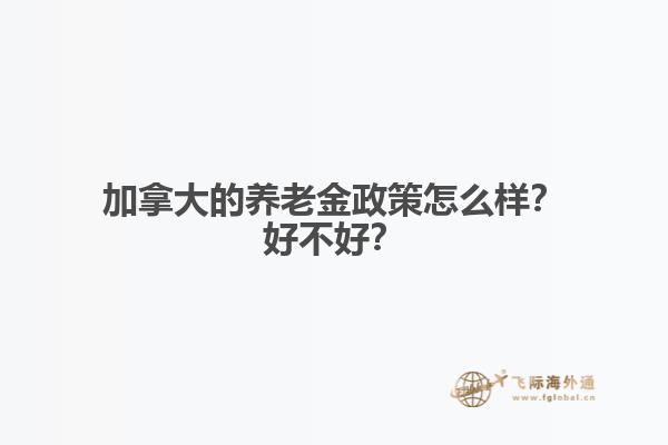 加拿大的養(yǎng)老金政策怎么樣？好不好？