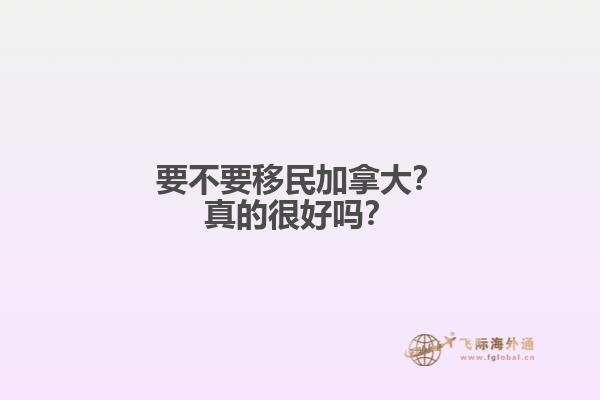 要不要移民加拿大？真的很好嗎？