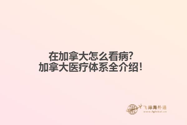 在加拿大怎么看??？加拿大醫(yī)療體系全介紹！