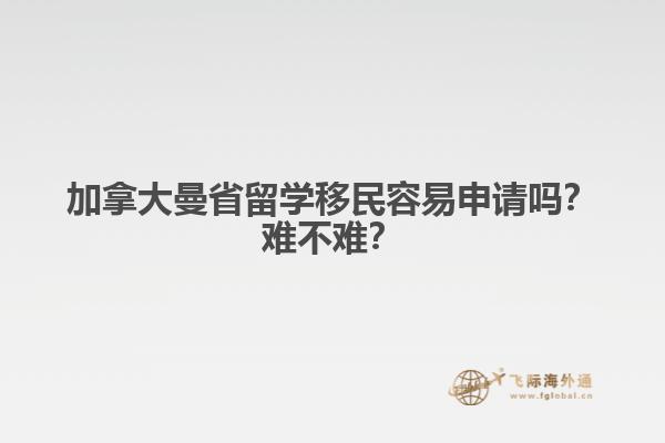 加拿大曼省留學(xué)移民容易申請嗎？難不難？