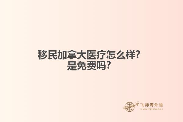 移民加拿大醫(yī)療怎么樣？是免費(fèi)嗎？