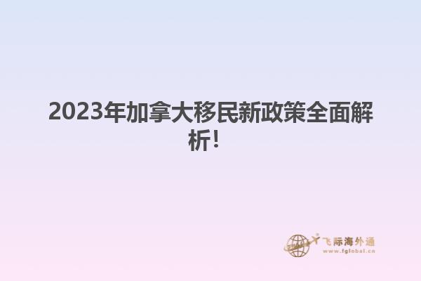 2023年加拿大移民新政策全面解析！1.jpg