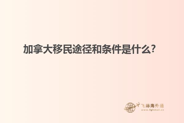 加拿大移民途徑和條件是什么？