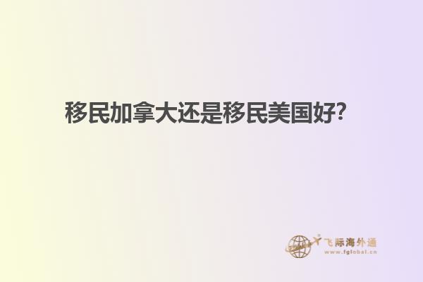 移民加拿大還是移民美國好？