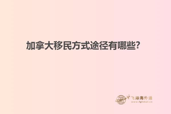 加拿大移民方式途徑有哪些？