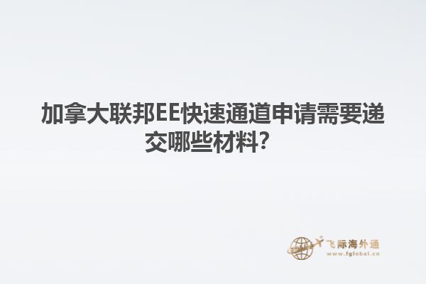 加拿大聯(lián)邦EE快速通道申請需要遞交哪些材料？