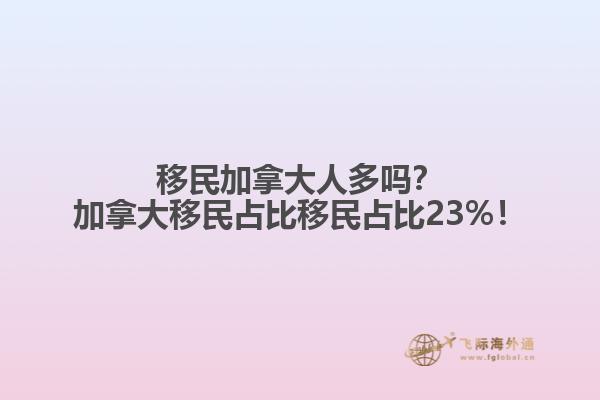 移民加拿大人多嗎？加拿大移民占比移民占比23%！