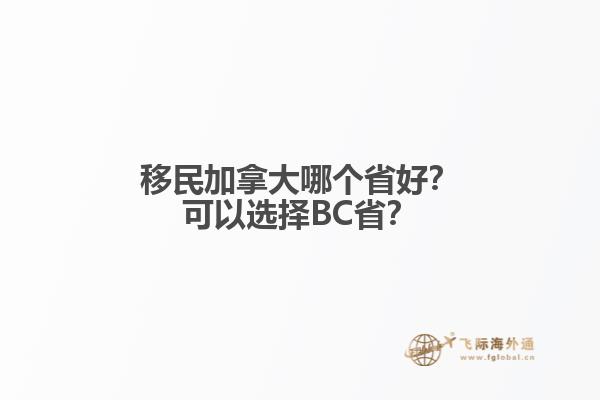 移民加拿大哪個省好？可以選擇BC??？
