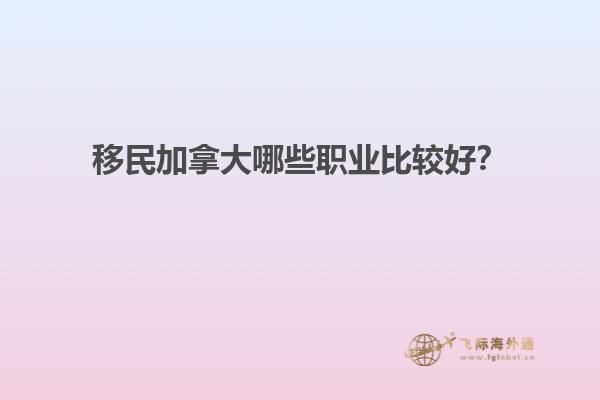 移民加拿大哪些職業(yè)比較好？