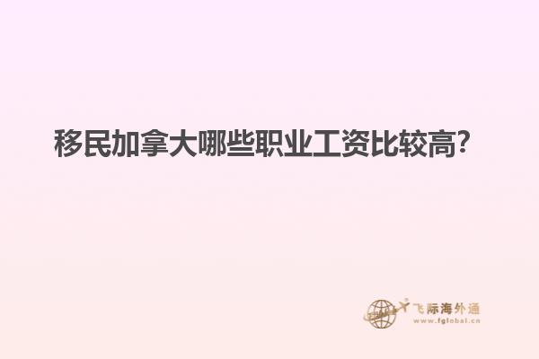 移民加拿大哪些職業(yè)工資比較高？1.jpg