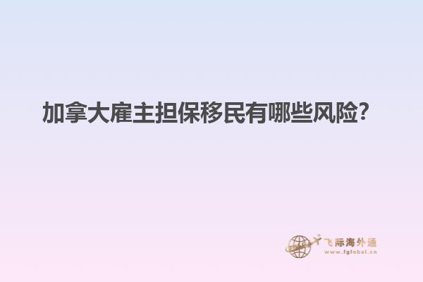 加拿大雇主擔(dān)保移民有哪些風(fēng)險(xiǎn)？