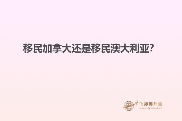 移民加拿大還是移民澳大利亞？