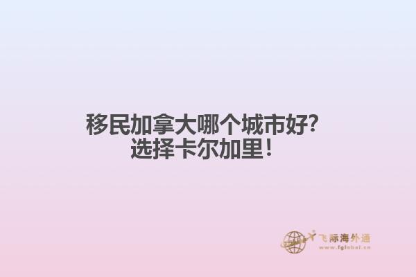 移民加拿大哪個(gè)城市好？選擇卡爾加里！