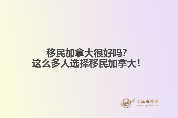 移民加拿大很好嗎？這么多人選擇移民加拿大！