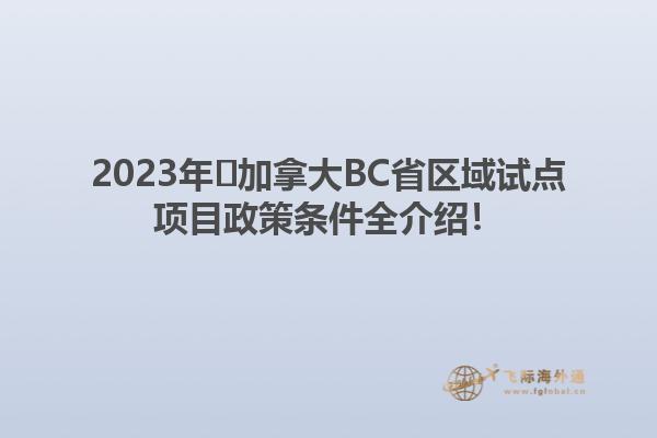 2023年?加拿大BC省區(qū)域試點(diǎn)項(xiàng)目政策條件全介紹！1.jpg