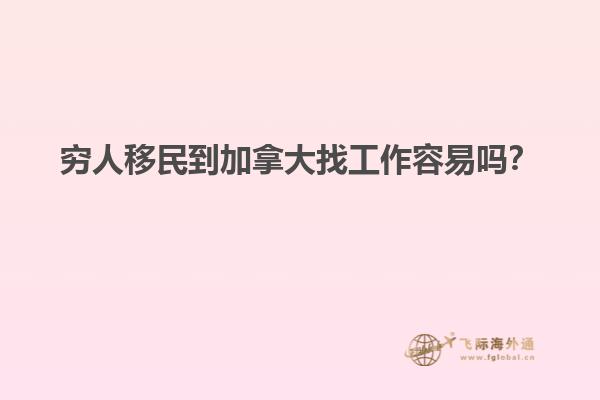 窮人移民到加拿大找工作容易嗎？