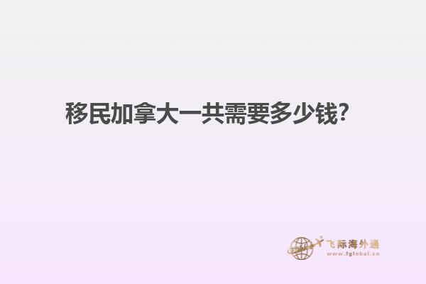 移民加拿大一共需要多少錢？