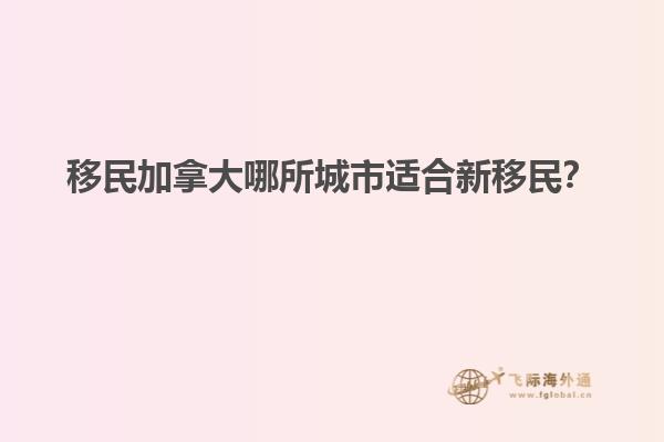 移民加拿大哪所城市適合新移民？