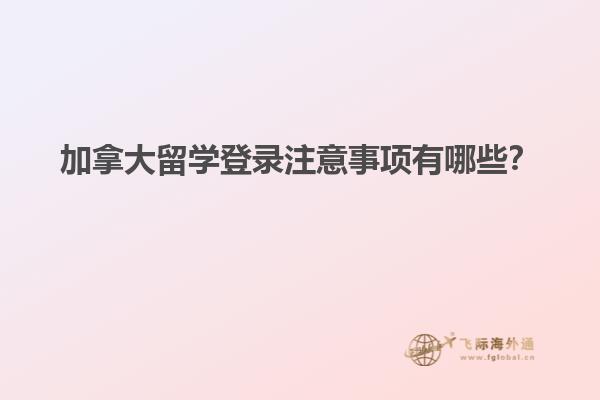 加拿大留學(xué)登錄注意事項有哪些？