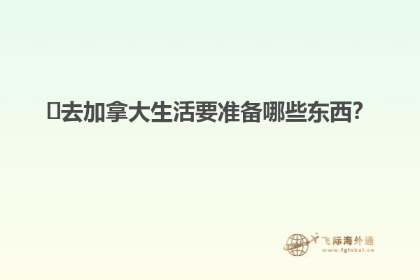 ?去加拿大生活要準備哪些東西？