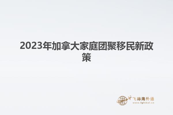 2023年加拿大家庭團聚移民新政策1.jpg