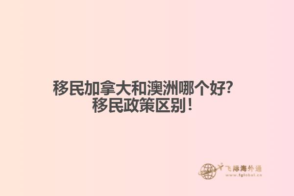 移民加拿大和澳洲哪個好？移民政策區(qū)別！