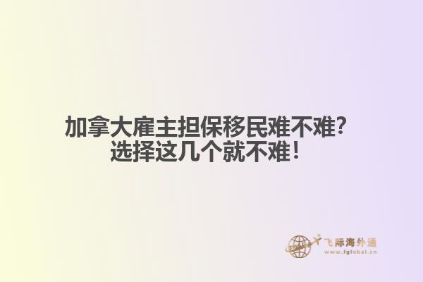 加拿大雇主擔(dān)保移民難不難？選擇這幾個就不難！1.jpg