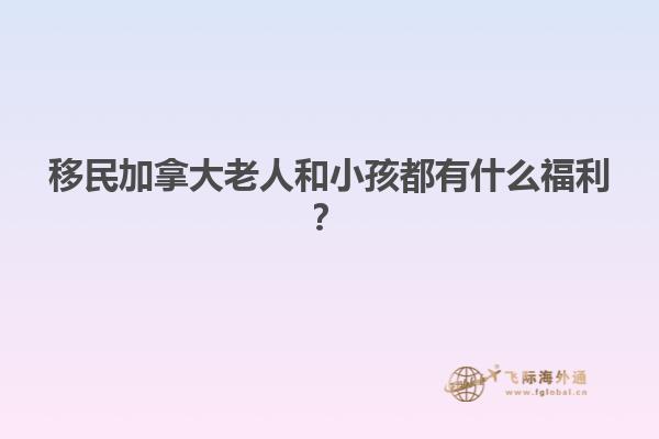 移民加拿大老人和小孩都有什么福利？