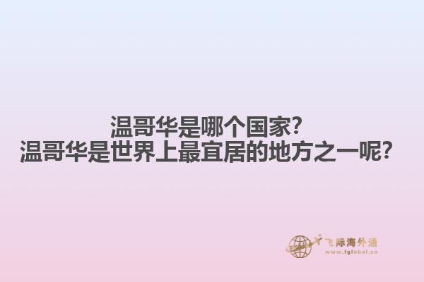 溫哥華是哪個國家？溫哥華是世界上最宜居的地方之一呢？