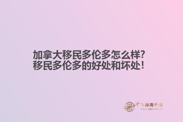 加拿大移民多倫多怎么樣？移民多倫多的好處和壞處！