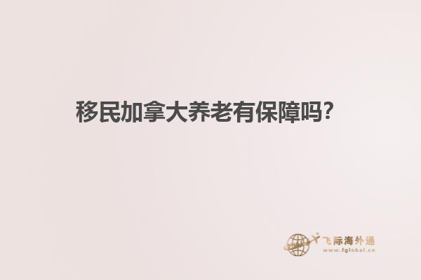 移民加拿大養(yǎng)老有保障嗎？