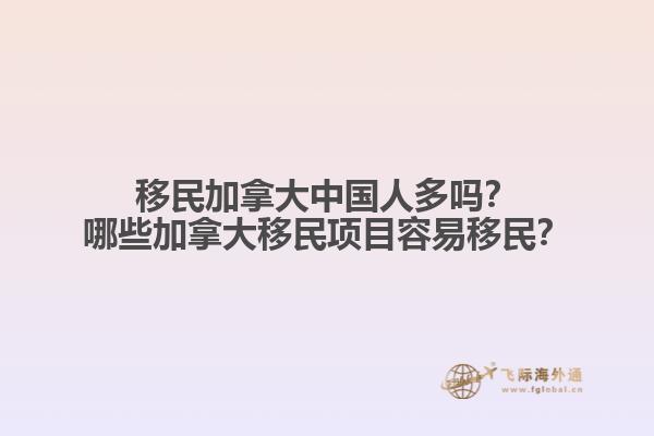 移民加拿大中國(guó)人多嗎？哪些加拿大移民項(xiàng)目容易移民？1.jpg