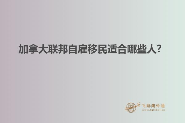 加拿大聯(lián)邦自雇移民適合哪些人？