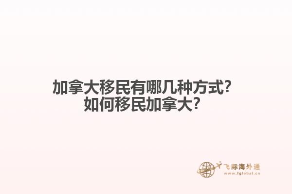 加拿大移民有哪幾種方式？如何移民加拿大？