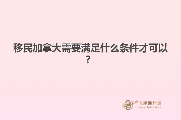 移民加拿大需要滿足什么條件才可以？