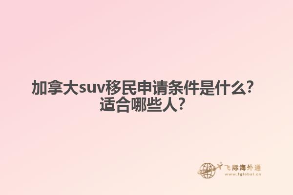 加拿大suv移民申請條件是什么？適合哪些人？