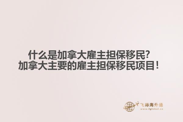 什么是加拿大雇主擔(dān)保移民？加拿大主要的雇主擔(dān)保移民項(xiàng)目！