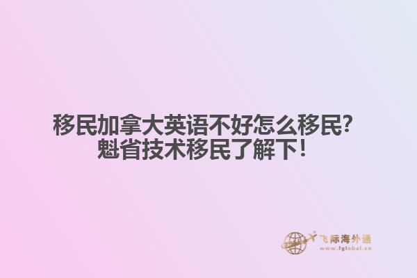 移民加拿大英語不好怎么移民？魁省技術(shù)移民了解下！