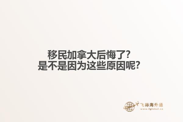 移民加拿大后悔了？是不是因?yàn)檫@些原因呢？