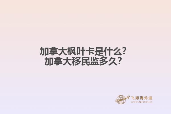 加拿大楓葉卡是什么？加拿大移民監(jiān)多久？