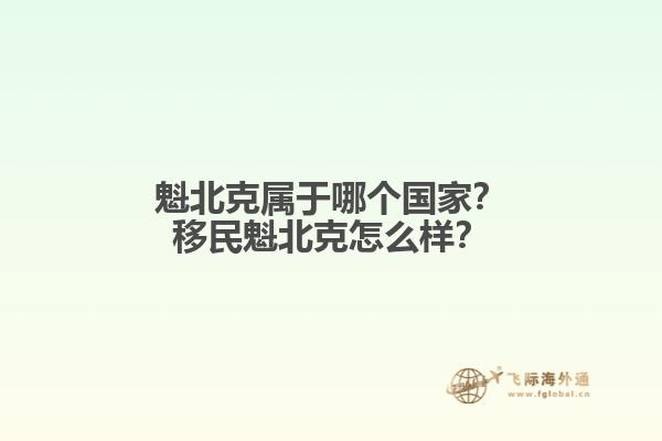 魁北克屬于哪個國家？移民魁北克怎么樣？1.jpg