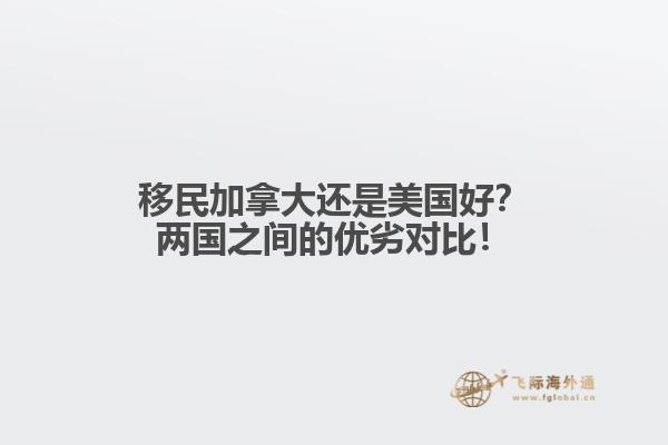 移民加拿大還是美國(guó)好？?jī)蓢?guó)之間的優(yōu)劣對(duì)比！