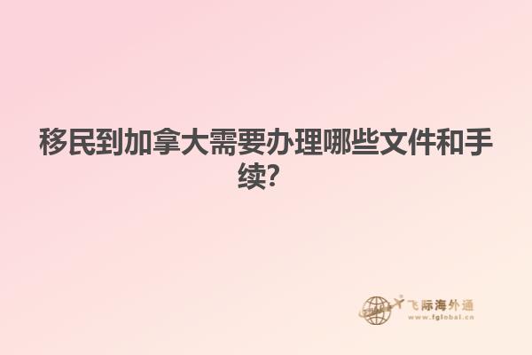 移民到加拿大需要辦理哪些文件和手續(xù)？