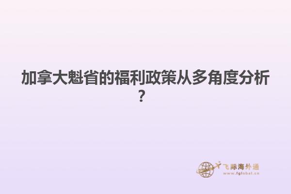 加拿大魁省的福利政策從多角度分析？