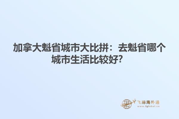 加拿大魁省城市大比拼：去魁省哪個(gè)城市生活比較好？1.jpg
