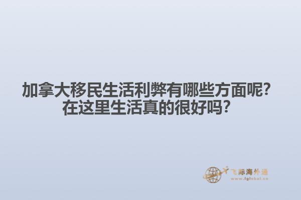 加拿大移民生活利弊有哪些方面呢？在這里生活真的很好嗎？1.jpg