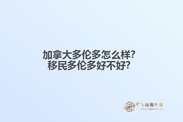 加拿大多倫多怎么樣？移民多倫多好不好？1.jpg