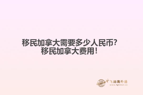 移民加拿大需要多少人民幣？移民加拿大費(fèi)用！
